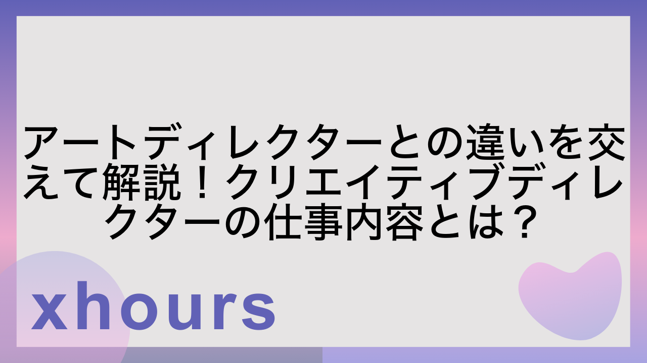 アートディレクターとの違いを交えて解説！クリエイティブディレクターの仕事内容とは？