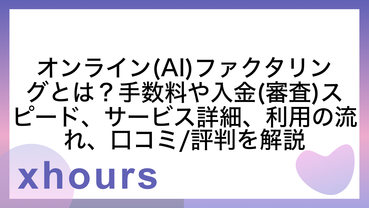 オンライン(AI)ファクタリングとは？手数料や入金(審査)スピード、サービス詳細、利用の流れ、口コミ/評判を解説