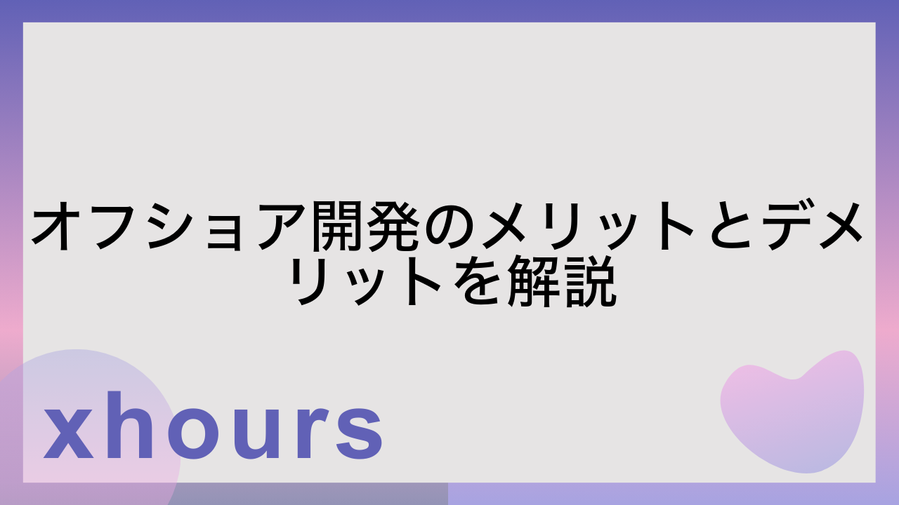 オフショア開発のメリットとデメリットを解説