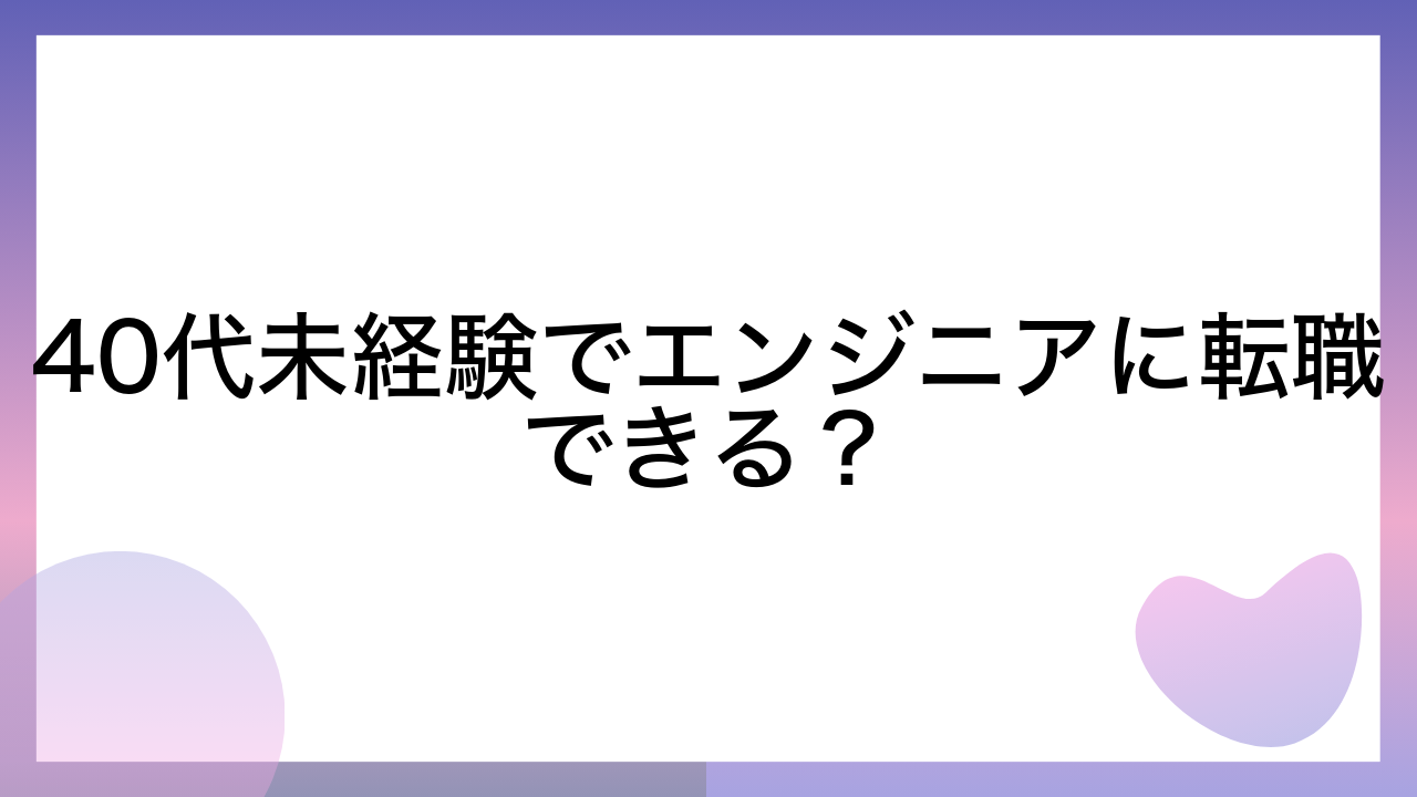 40代未経験でエンジニアに転職できる？