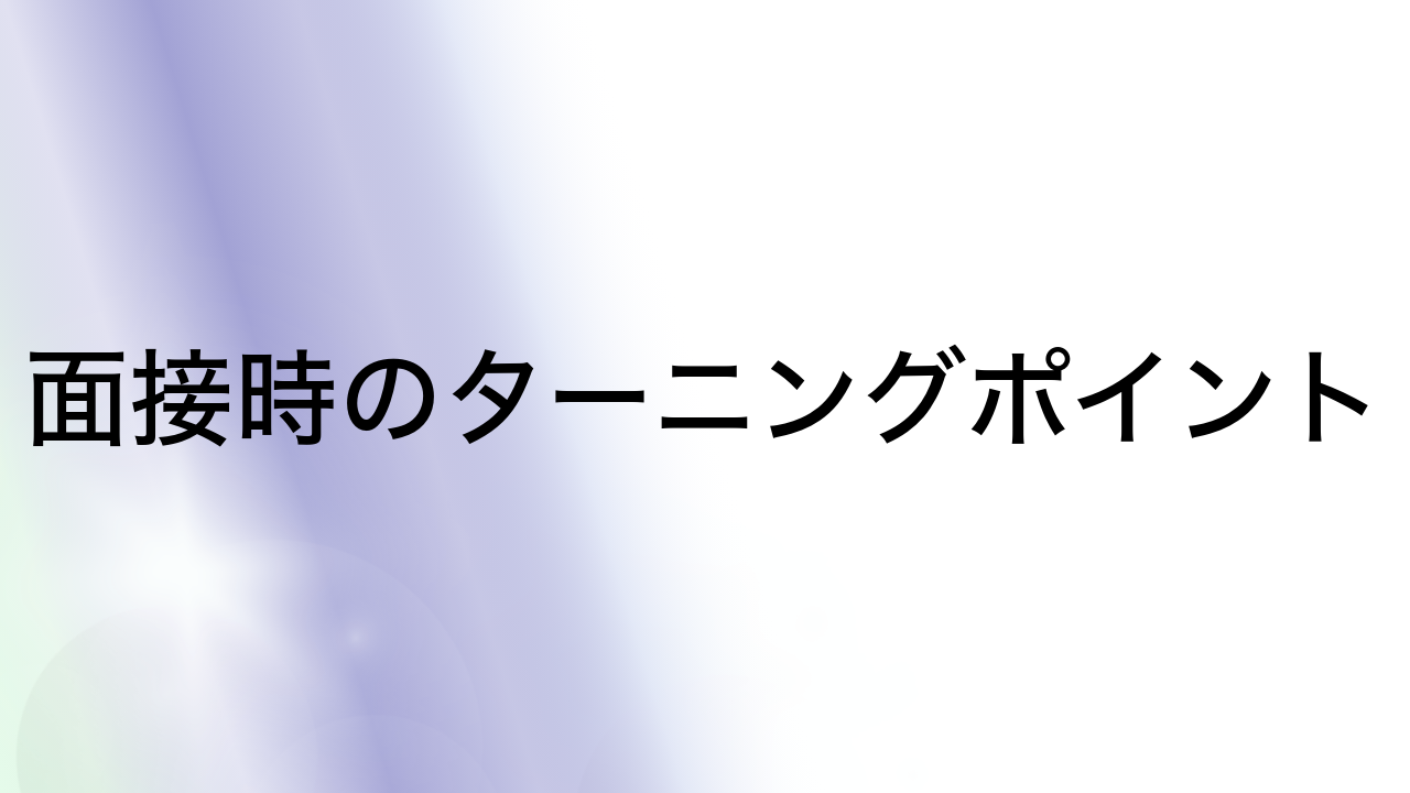 面接時のターニングポイント