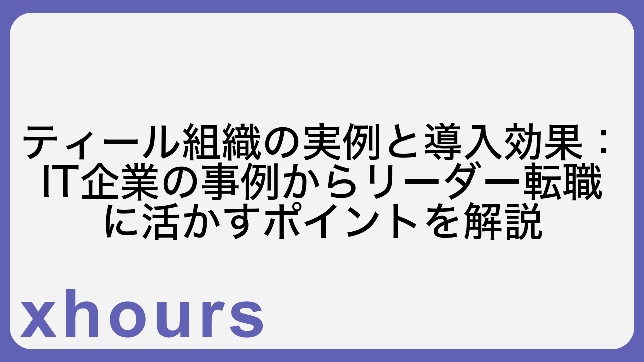 ティール組織の実例と導入効果：IT企業の事例からリーダー転職に活かすポイントを解説