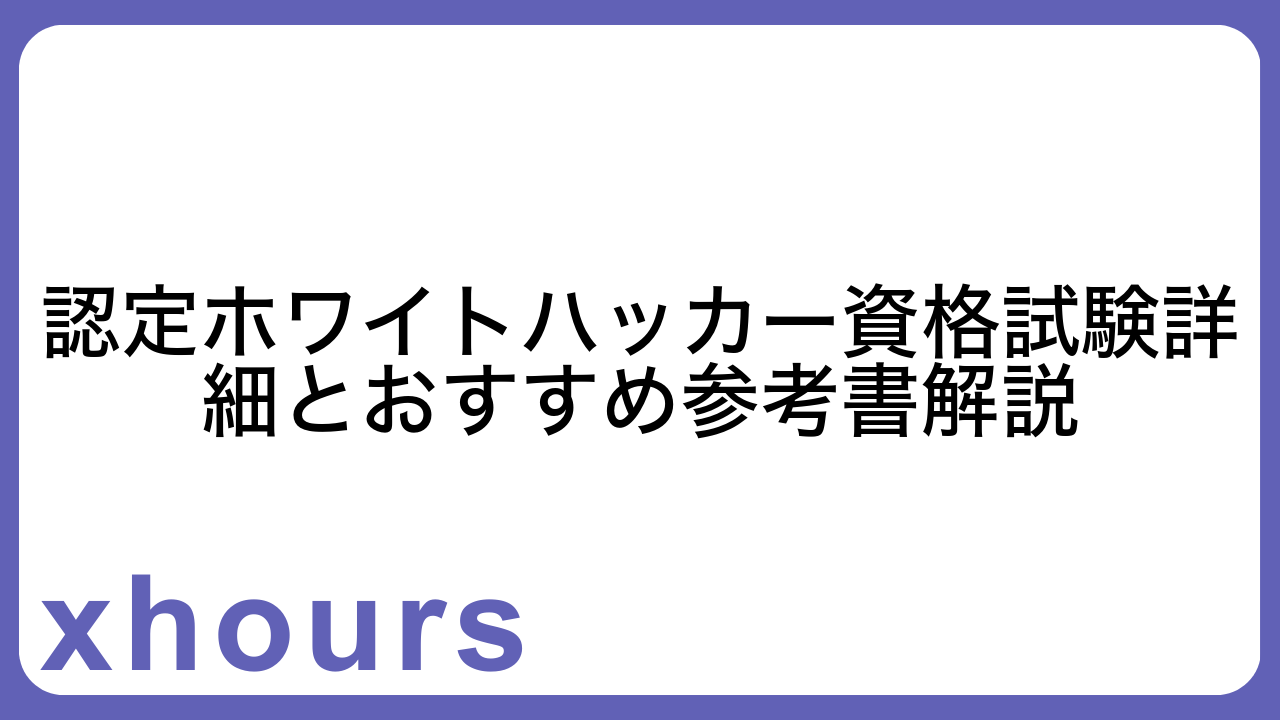 認定ホワイトハッカー資格試験詳細とおすすめ参考書解説