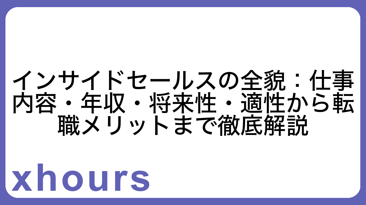 インサイドセールスの全貌：仕事内容・年収・将来性・適性から転職メリットまで徹底解説