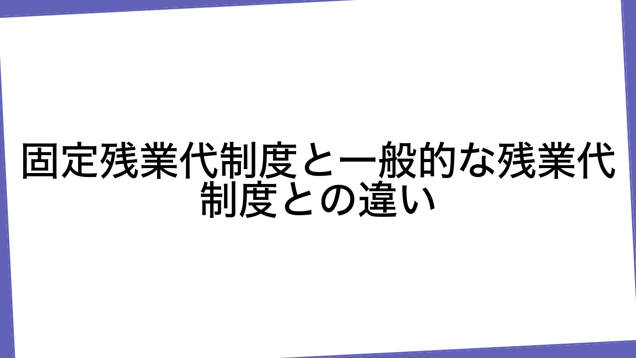 固定残業代制度と一般的な残業代制度との違い