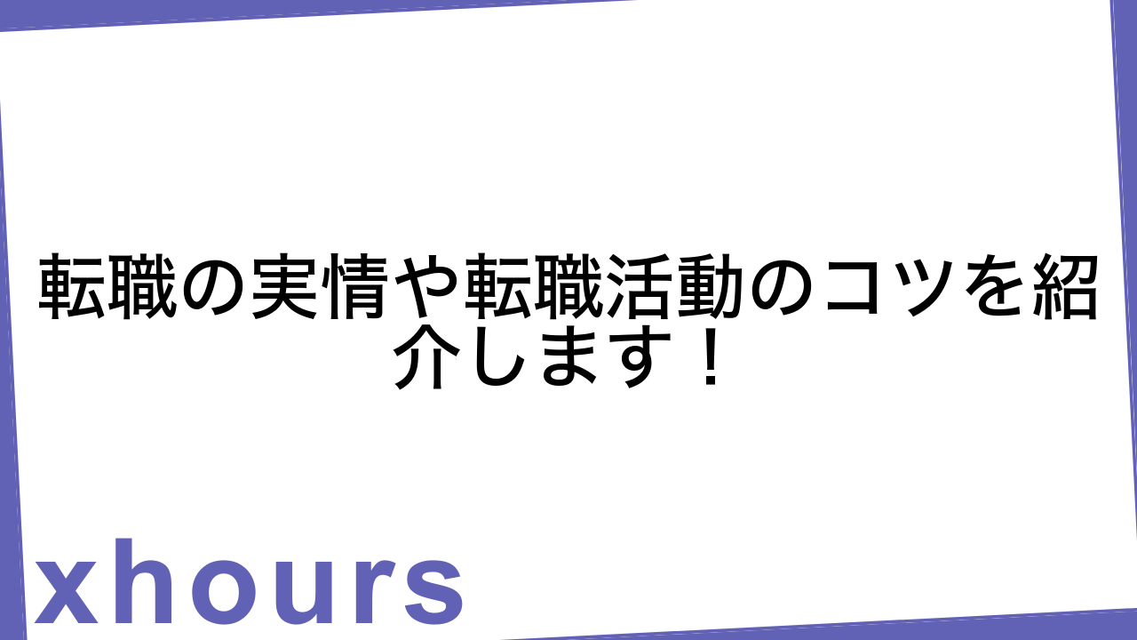 転職の実情や転職活動のコツを紹介します！