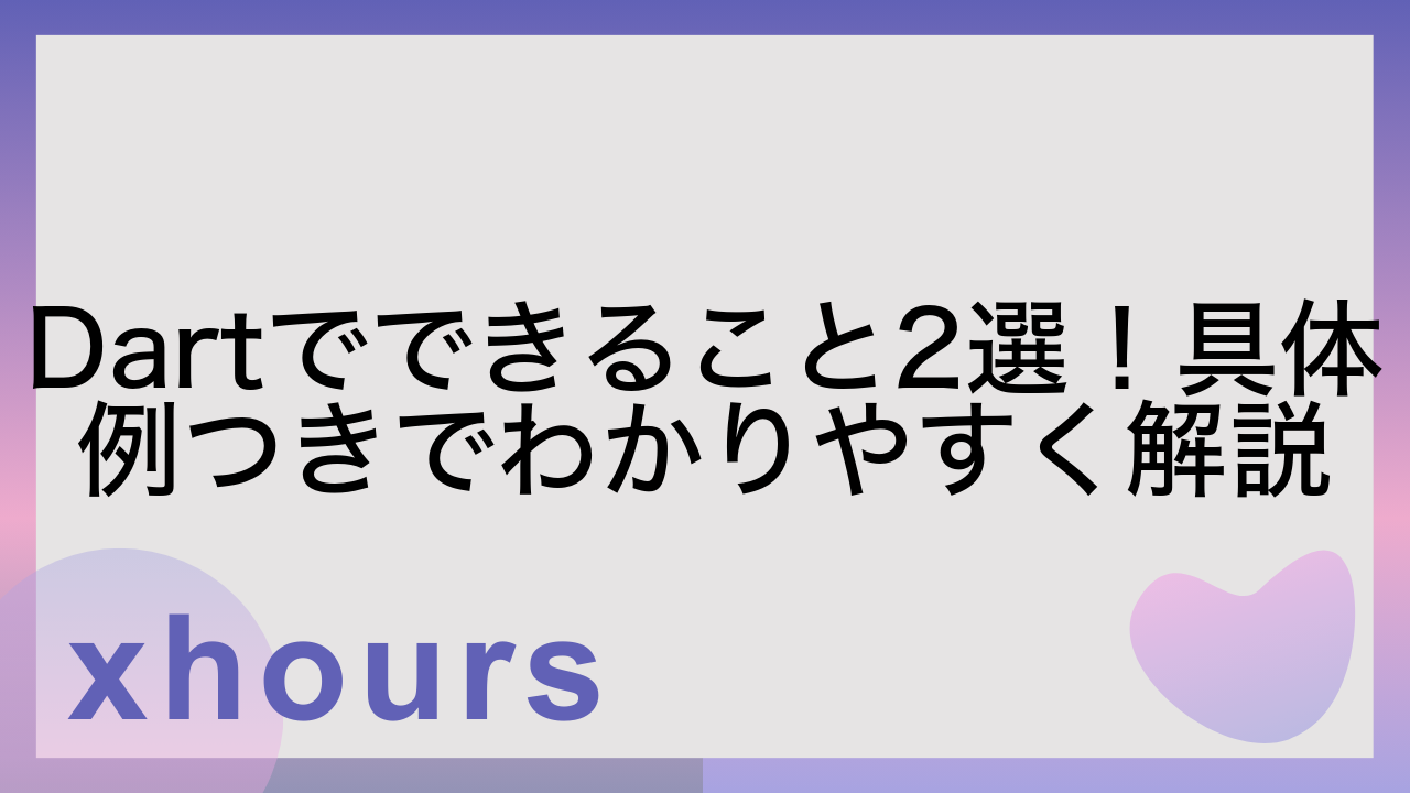 Dartでできること2選！具体例つきでわかりやすく解説