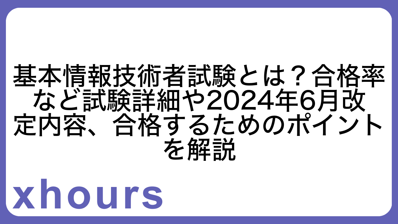 基本情報技術者試験とは？合格率など試験詳細や2024年6月改定内容、合格するためのポイントを解説