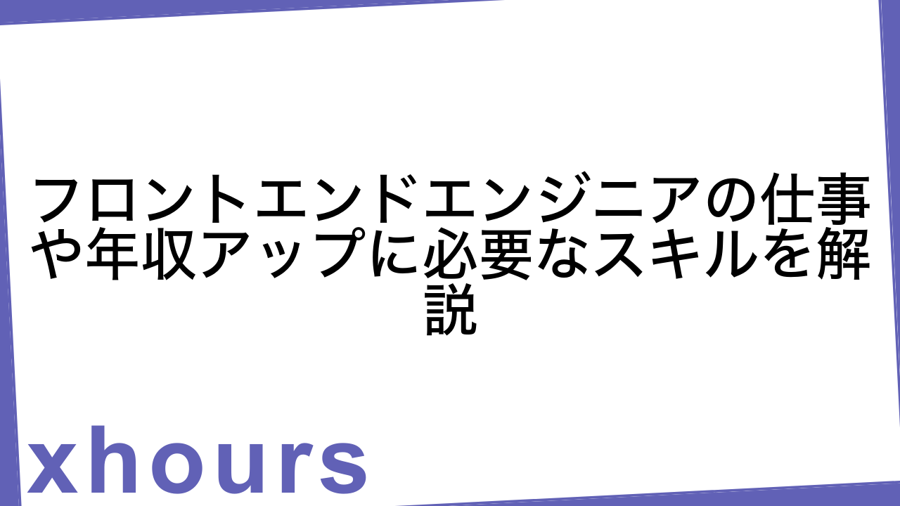 フロントエンドエンジニアの仕事や年収アップに必要なスキルを解説