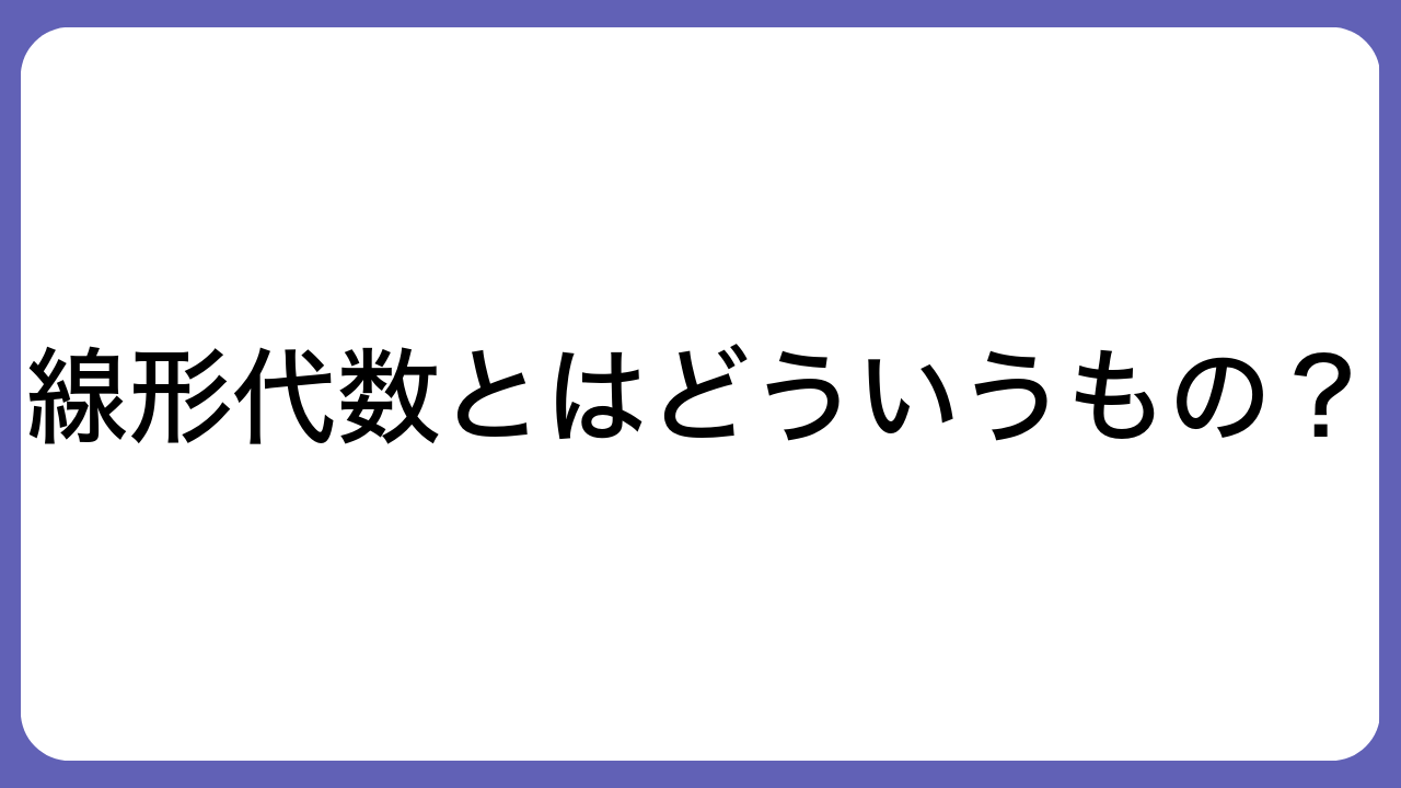 線形代数とはどういうもの？