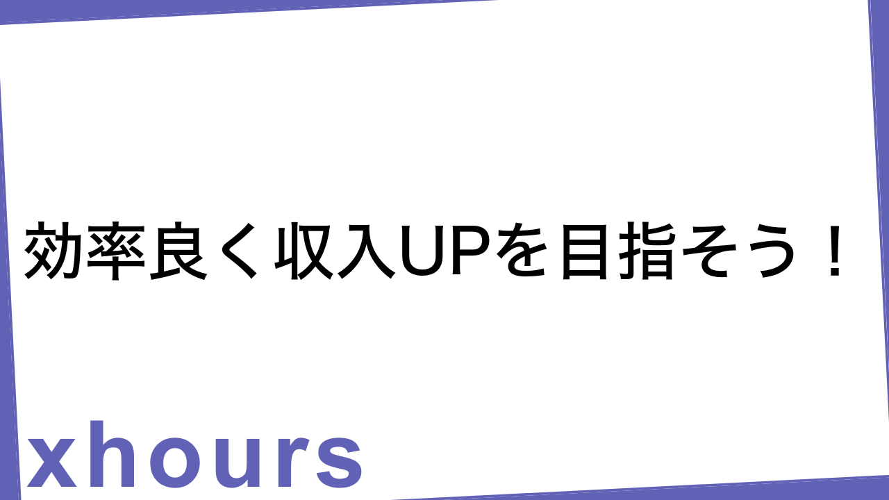 効率良く収入UPを目指そう！