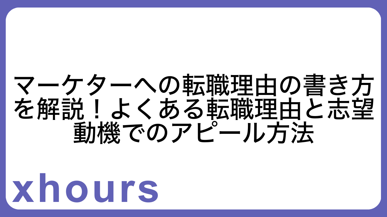 マーケターへの転職理由の書き方を解説！よくある転職理由と志望動機でのアピール方法