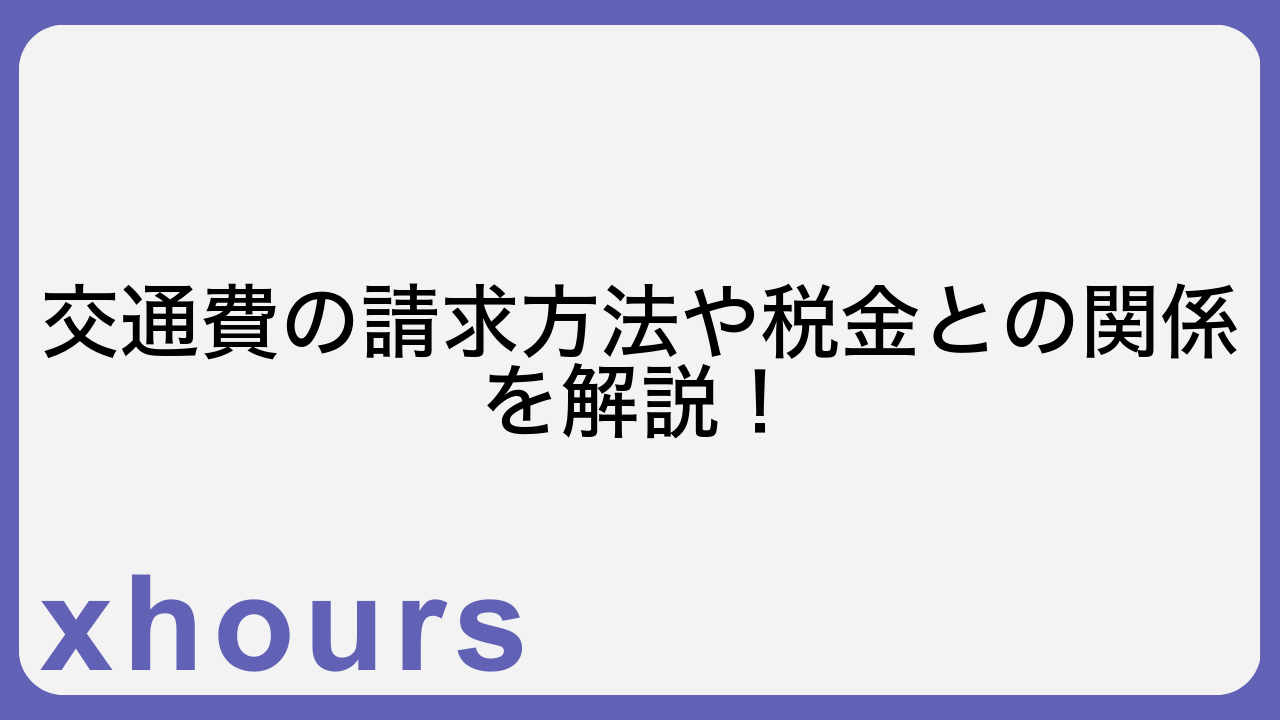 交通費の請求方法や税金との関係を解説！