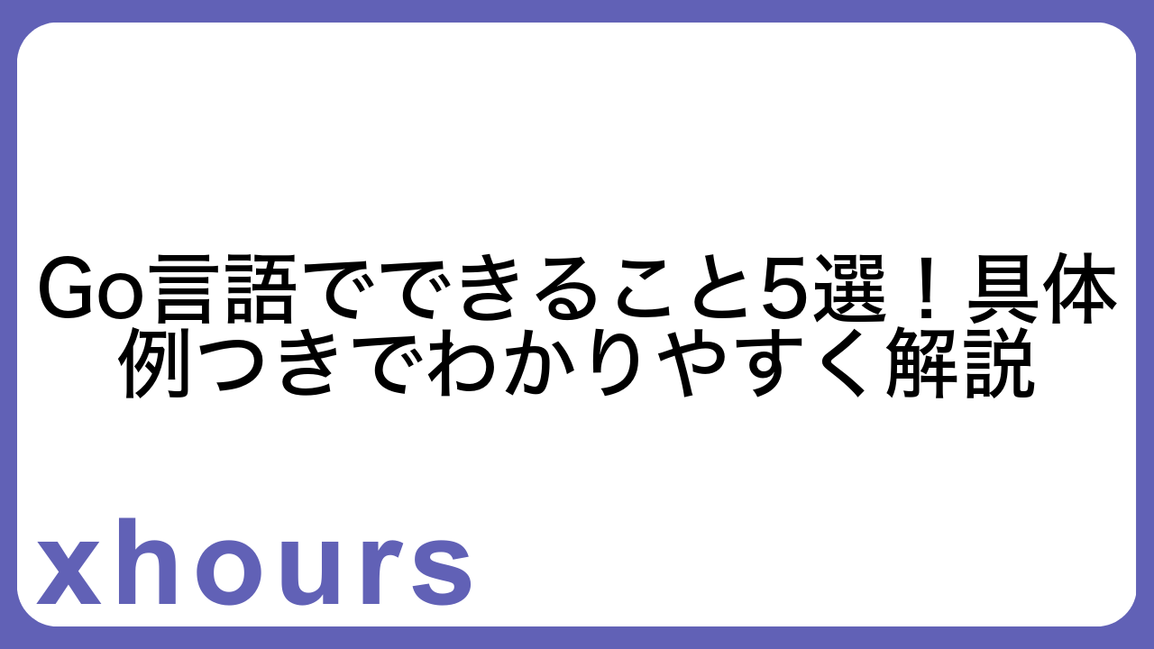 Go言語でできること5選！具体例つきでわかりやすく解説