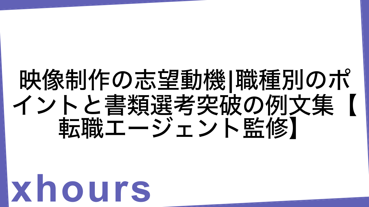 映像制作の志望動機|職種別のポイントと書類選考突破の例文集【転職エージェント監修】