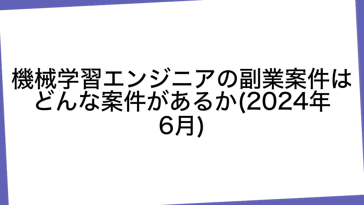 機械学習エンジニアの副業案件はどんな案件があるか(2024年6月)