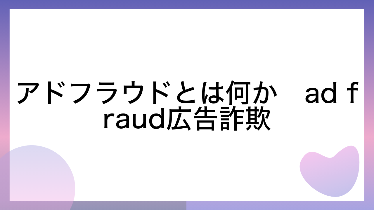 アドフラウドとは何か　ad fraud広告詐欺