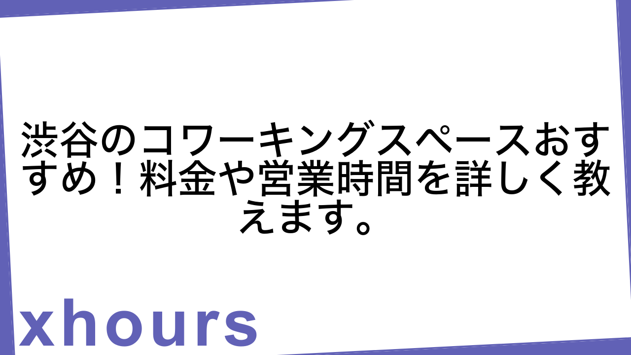 渋谷のコワーキングスペースおすすめ！料金や営業時間を詳しく教えます。