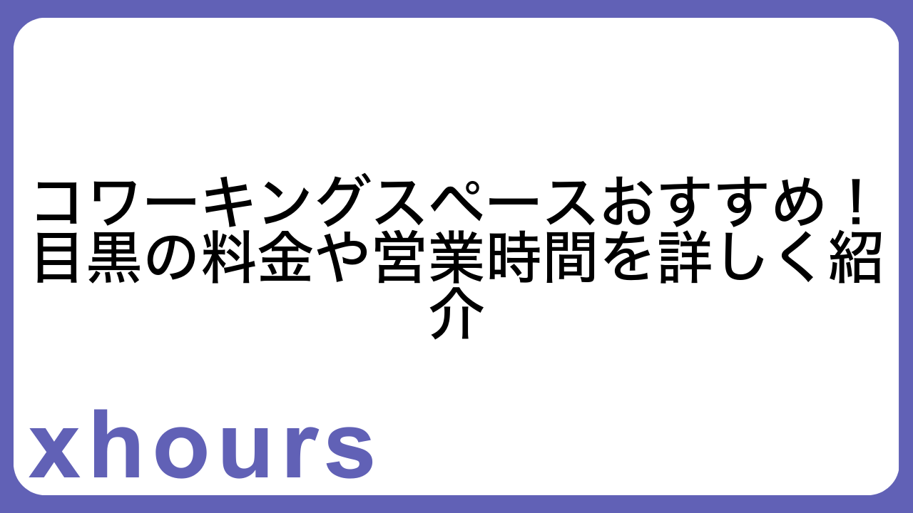 コワーキングスペースおすすめ！目黒の料金や営業時間を詳しく紹介