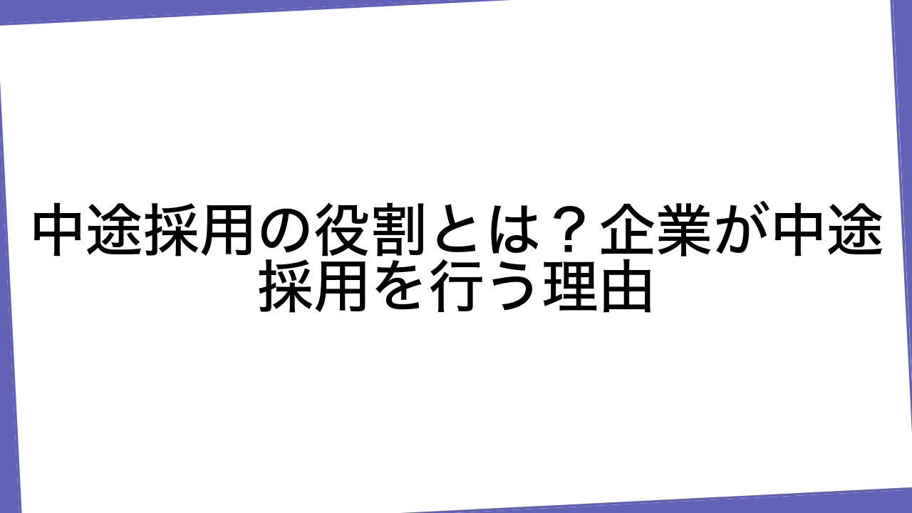 中途採用の役割とは？企業が中途採用を行う理由