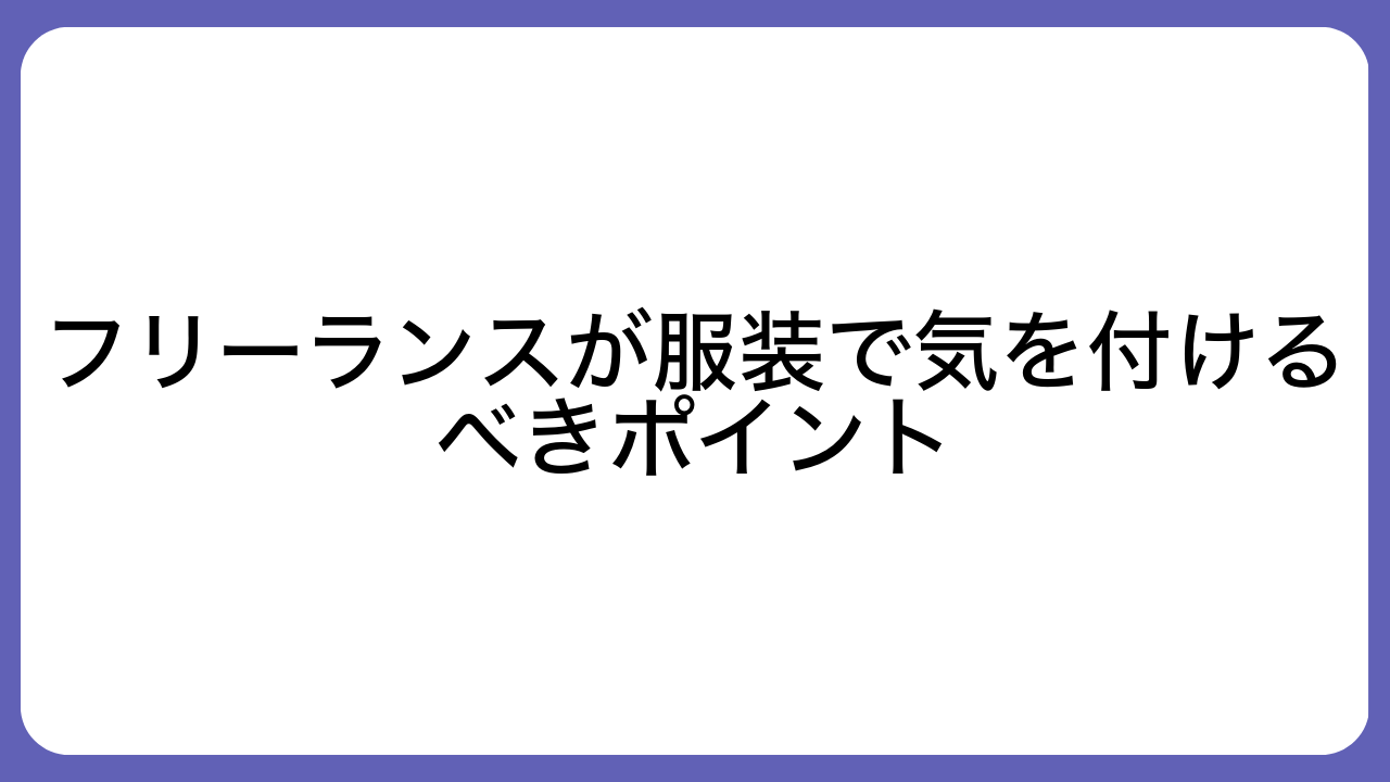 フリーランスが服装で気を付けるべきポイント