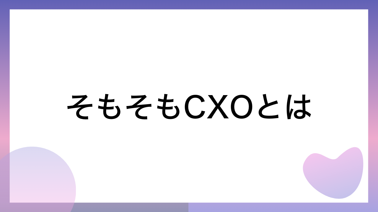 そもそもCXOとは