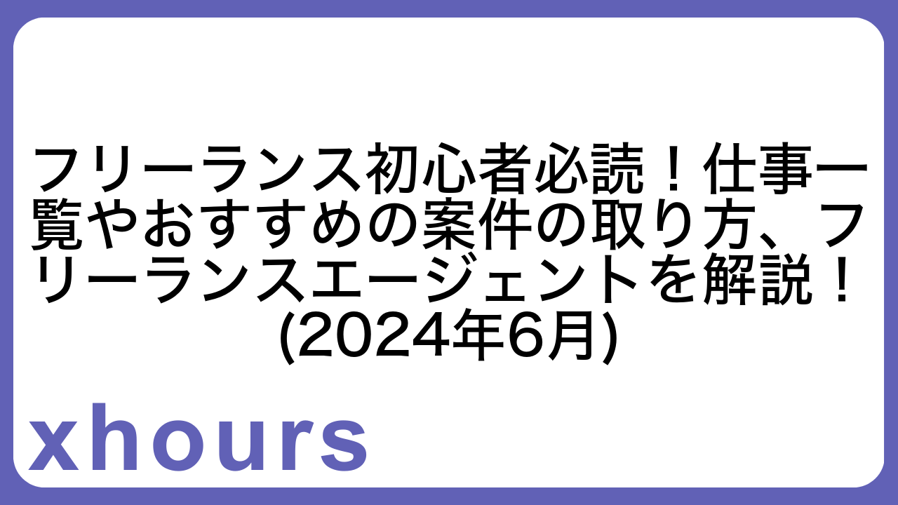 フリーランス初心者必読！仕事一覧やおすすめの案件の取り方、フリーランスエージェントを解説！(2024年6月)