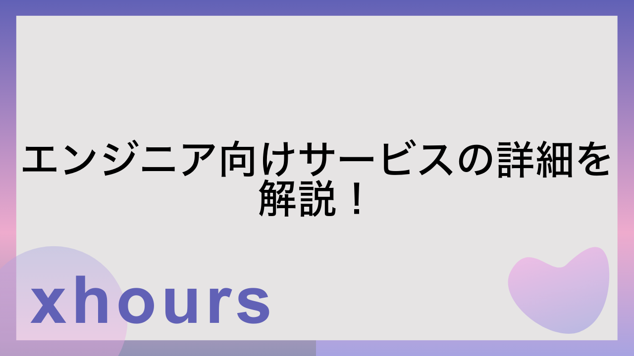 エンジニア向けサービスの詳細を解説！