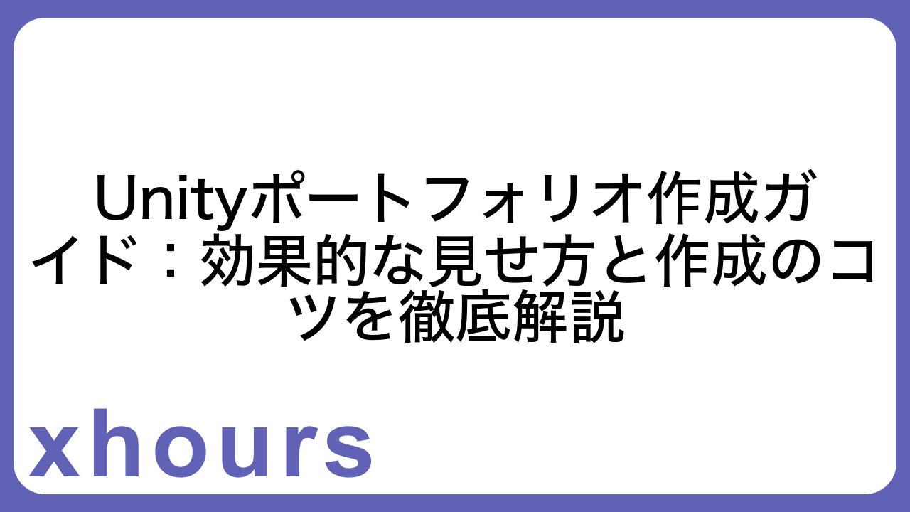 Unityポートフォリオ作成ガイド：効果的な見せ方と作成のコツを徹底解説