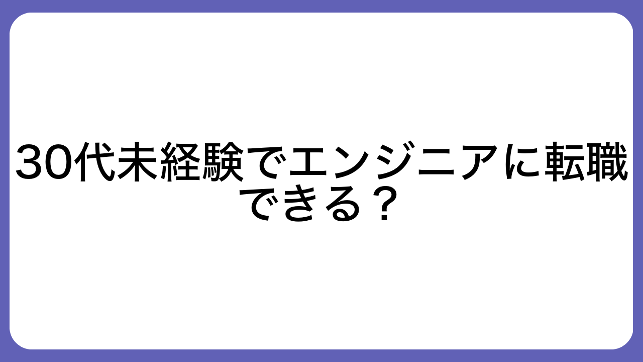 30代未経験でエンジニアに転職できる？