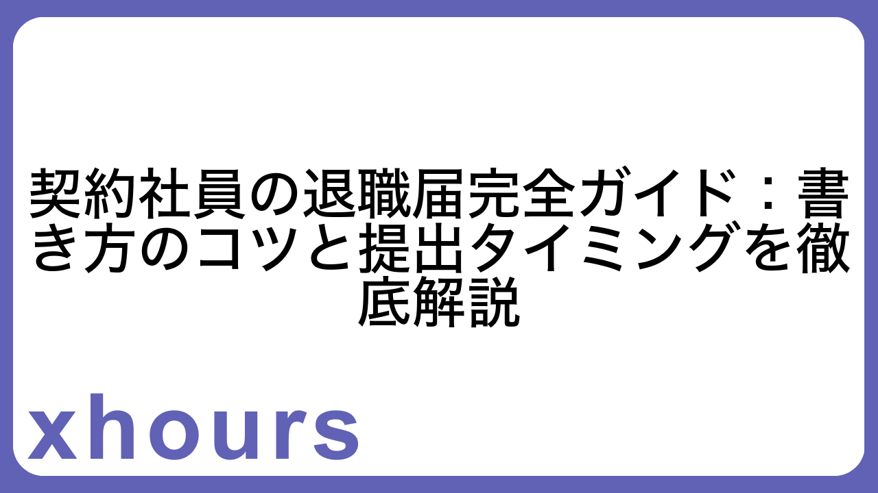 契約社員の退職届完全ガイド：書き方のコツと提出タイミングを徹底解説