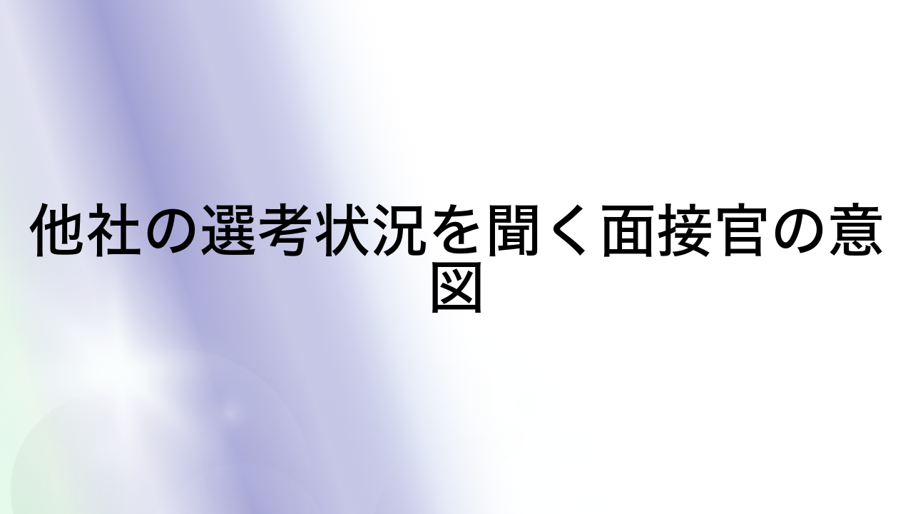 他社の選考状況を聞く面接官の意図