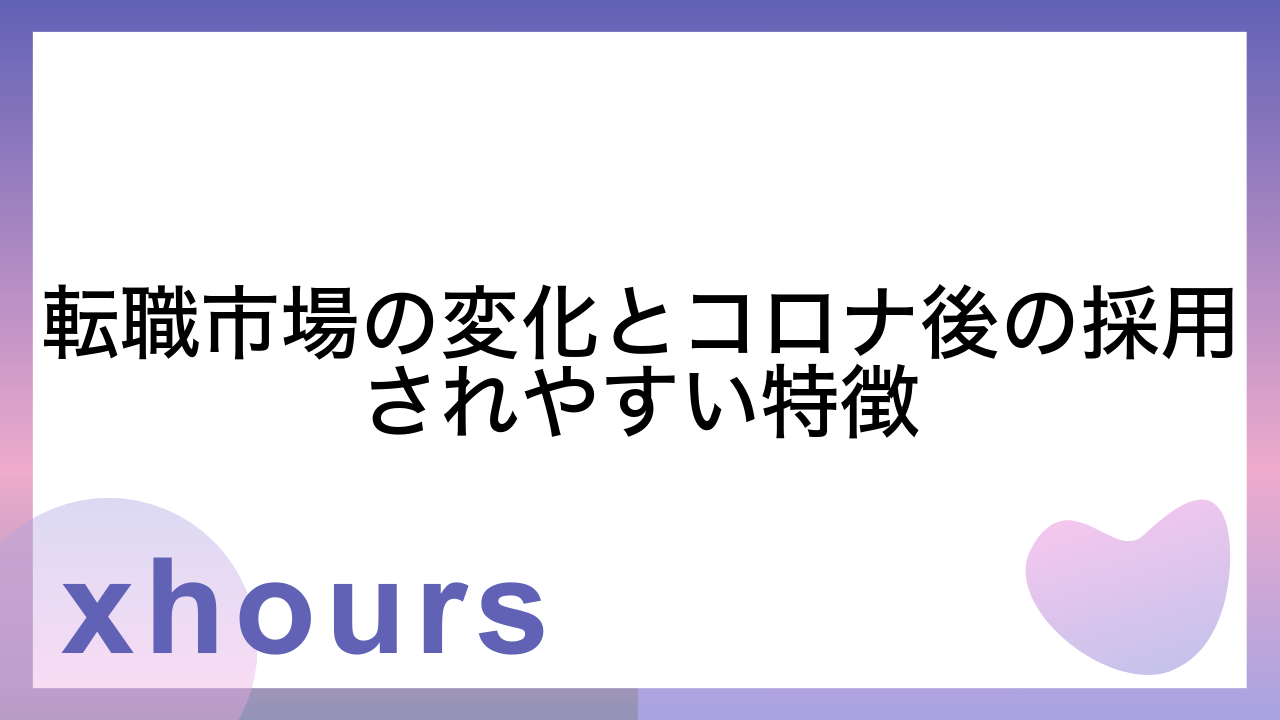 転職市場の変化とコロナ後の採用されやすい特徴