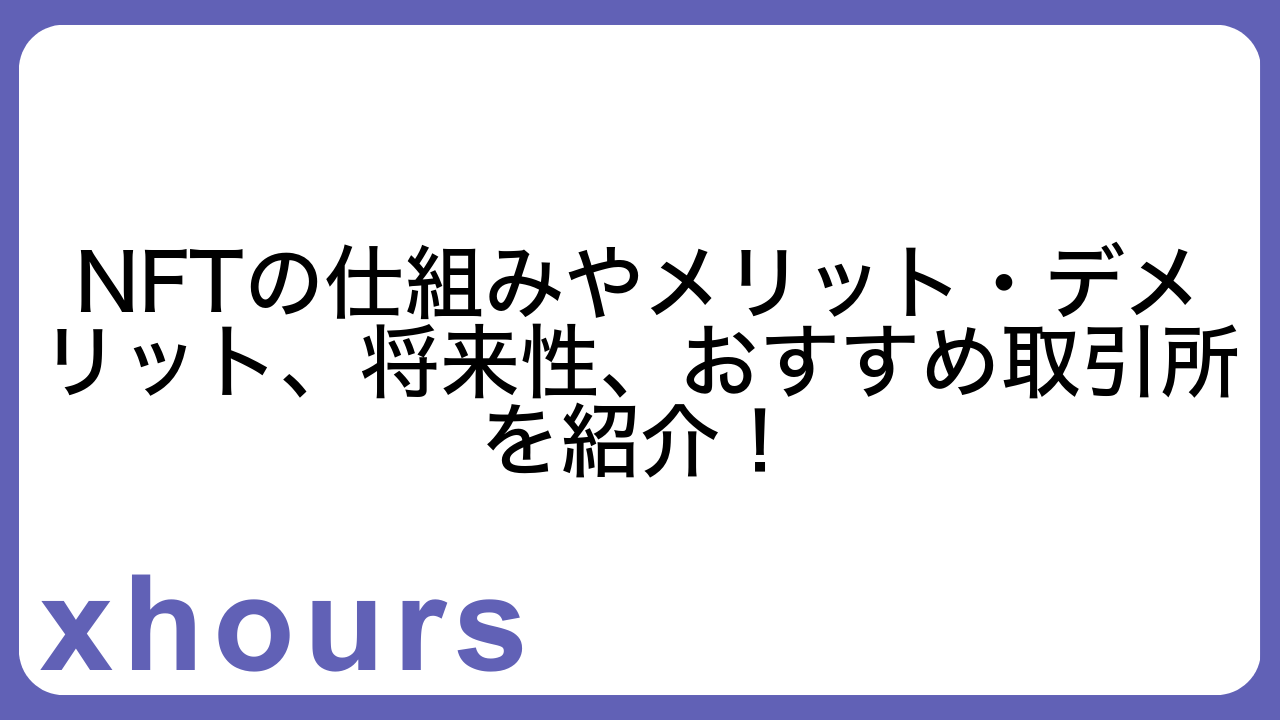 NFTの仕組みやメリット・デメリット、将来性、おすすめ取引所を紹介！