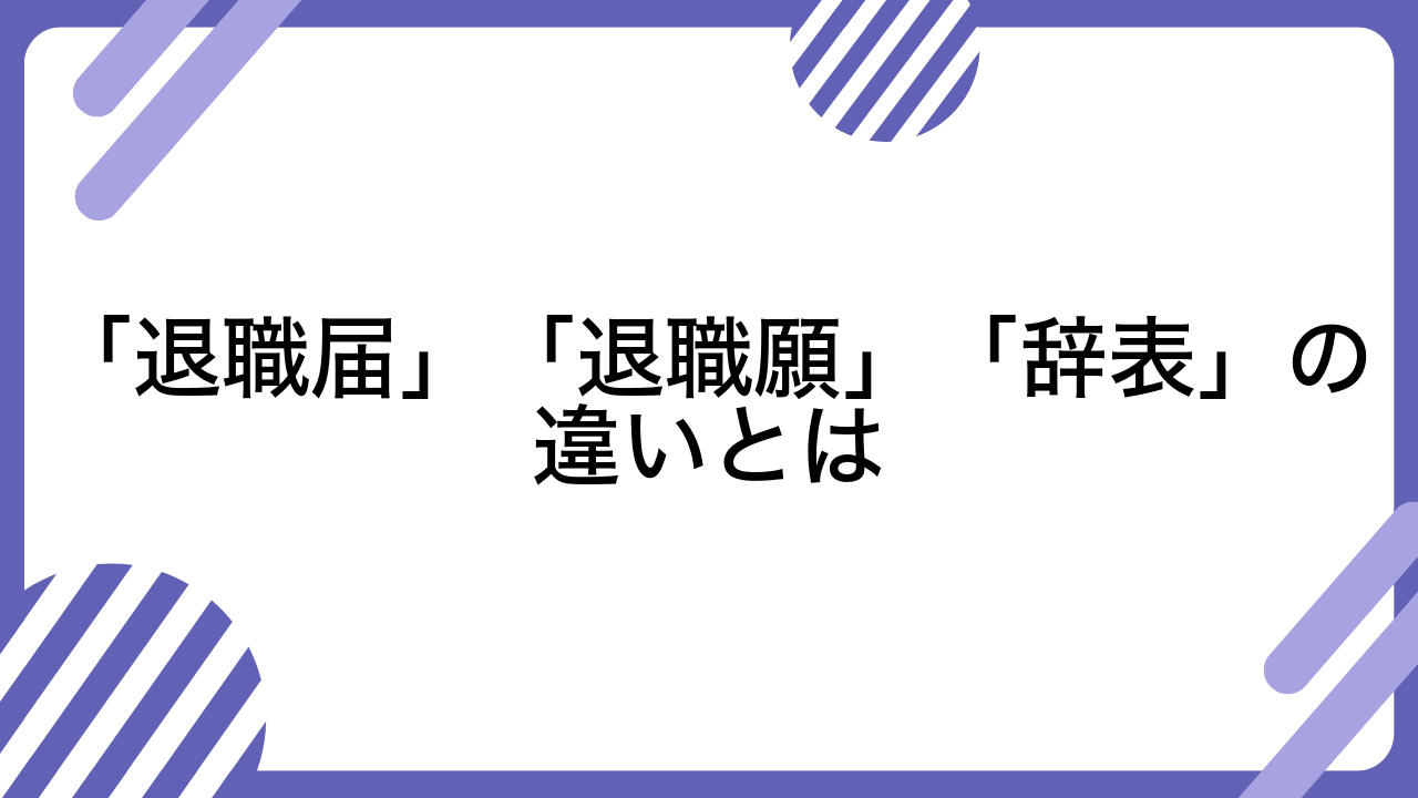 「退職届」「退職願」「辞表」の違いとは