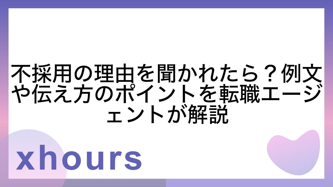 不採用の理由を聞かれたら？例文や伝え方のポイントを転職エージェントが解説