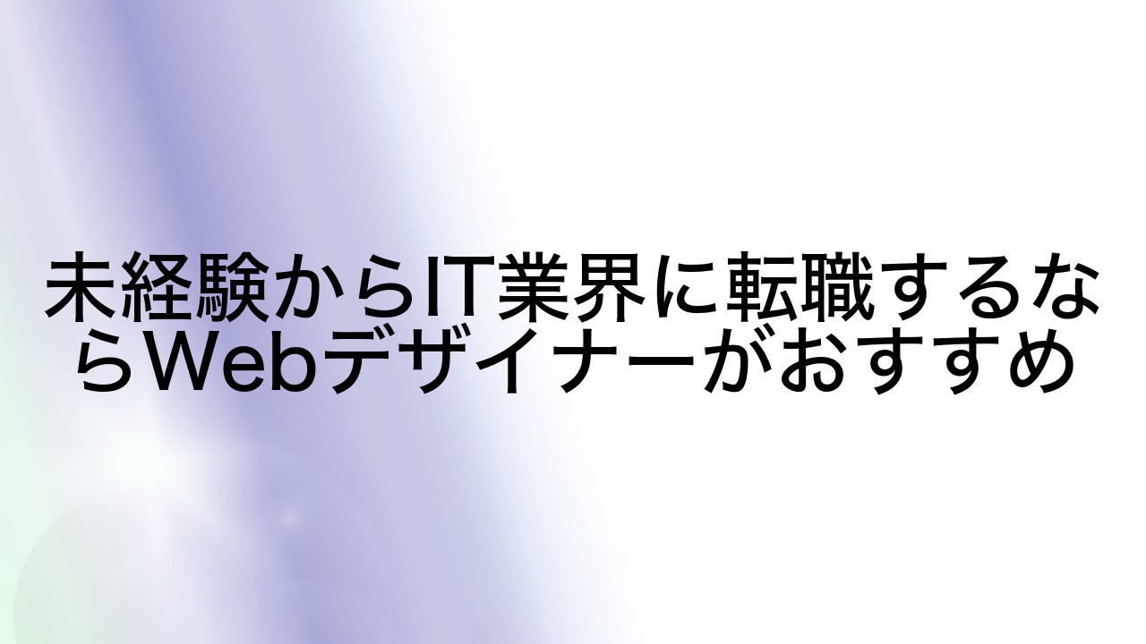 未経験からIT業界に転職するならWebデザイナーがおすすめ