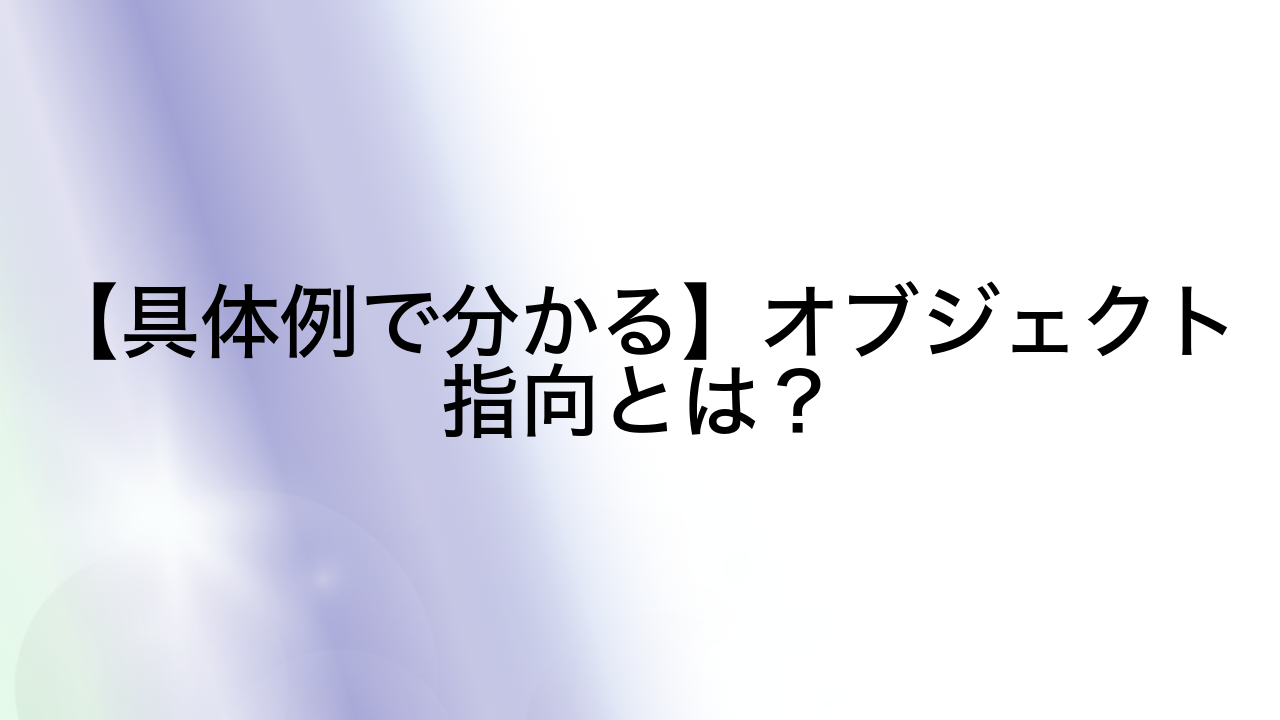 【具体例で分かる】オブジェクト指向とは？