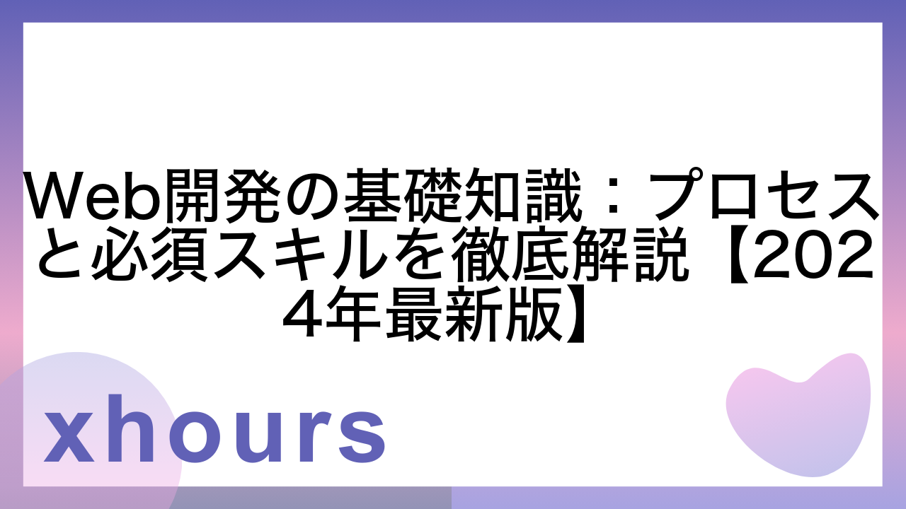 Web開発の基礎知識：プロセスと必須スキルを徹底解説【2024年最新版】