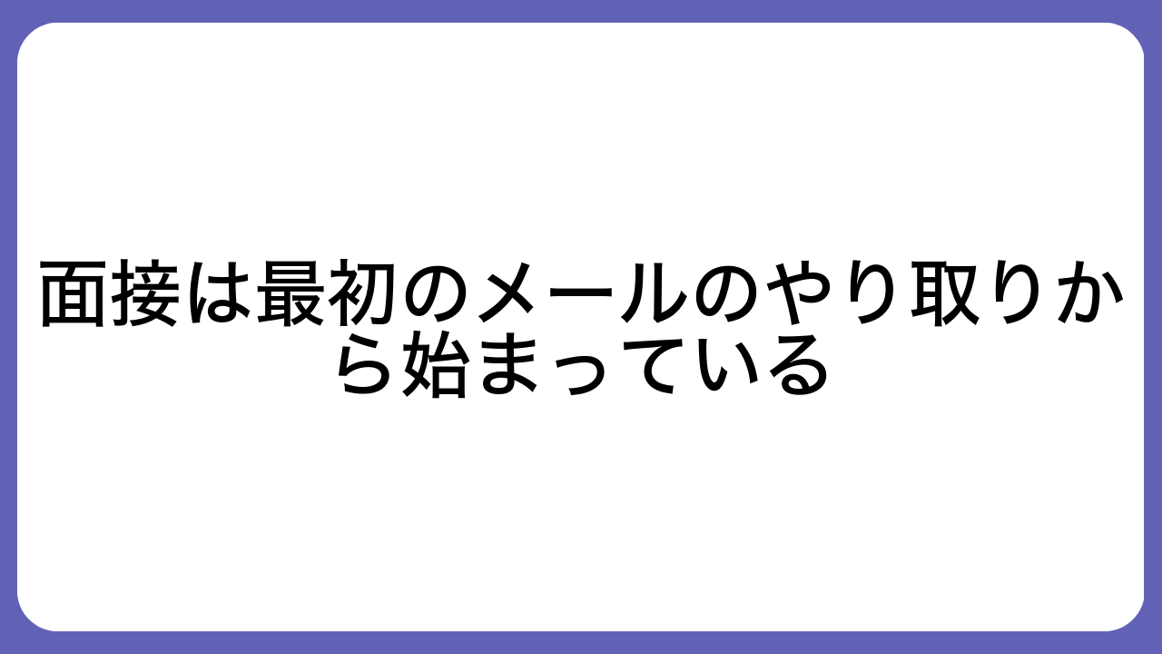 面接は最初のメールのやり取りから始まっている