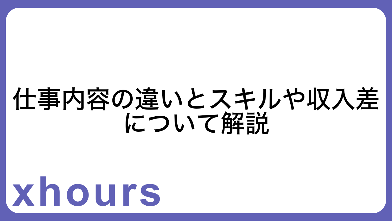 仕事内容の違いとスキルや収入差について解説