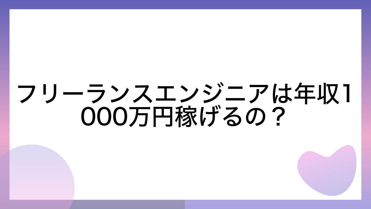 フリーランスエンジニアは年収1000万円稼げるの？