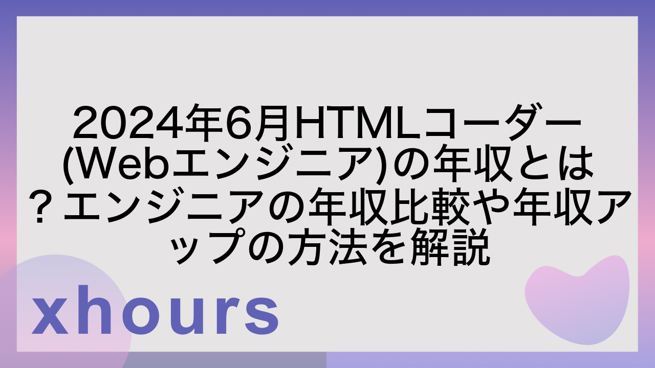 2024年6月HTMLコーダー(Webエンジニア)の年収とは？エンジニアの年収比較や年収アップの方法を解説