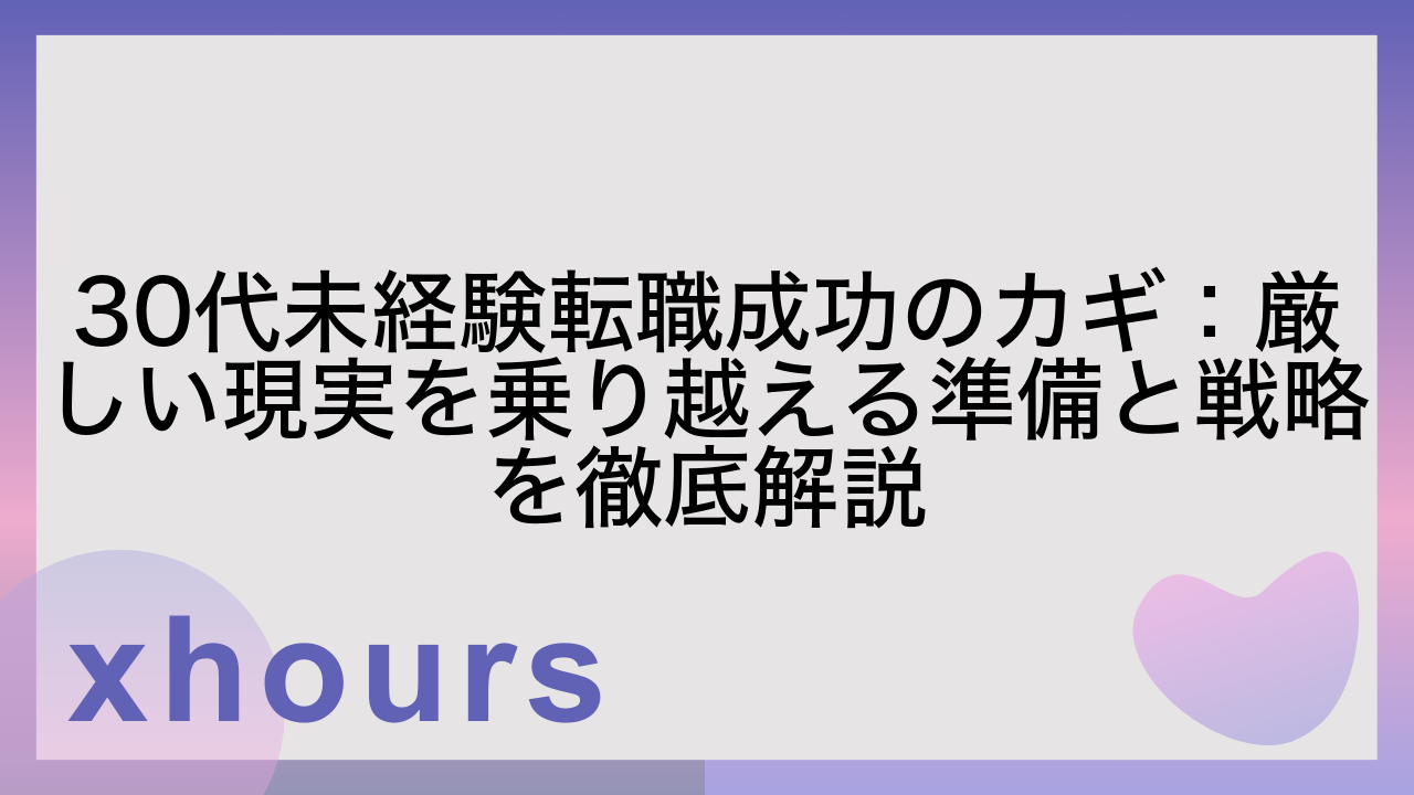 30代未経験転職成功のカギ：厳しい現実を乗り越える準備と戦略を徹底解説