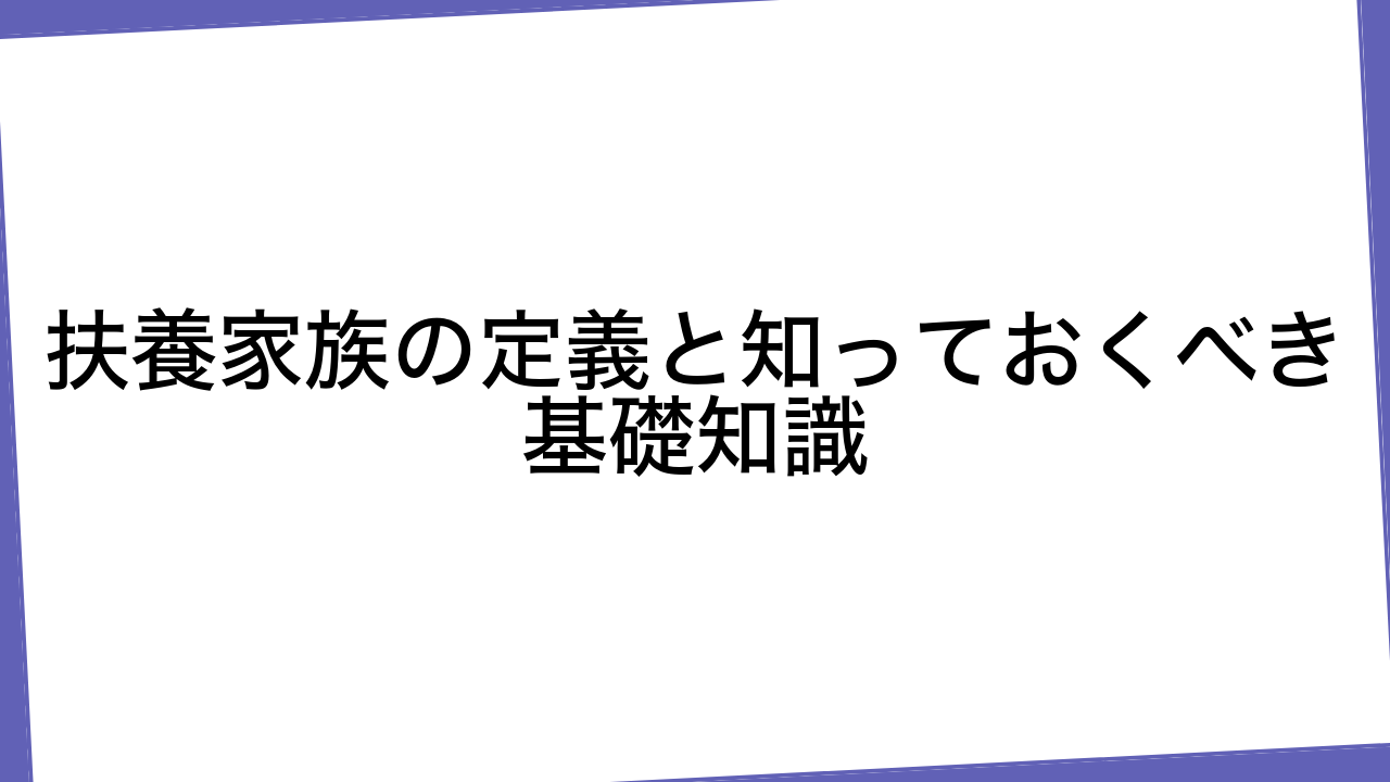 扶養家族の定義と知っておくべき基礎知識