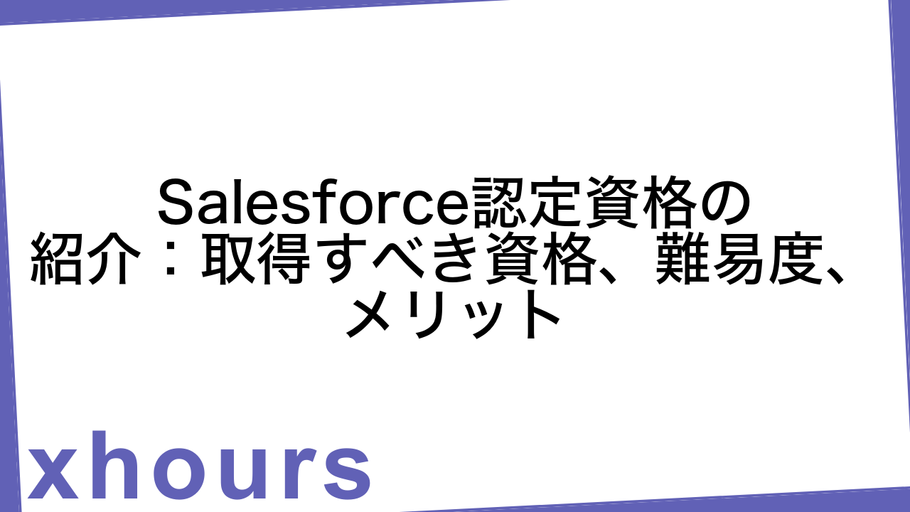 Salesforce認定資格の紹介：取得すべき資格、難易度、メリット