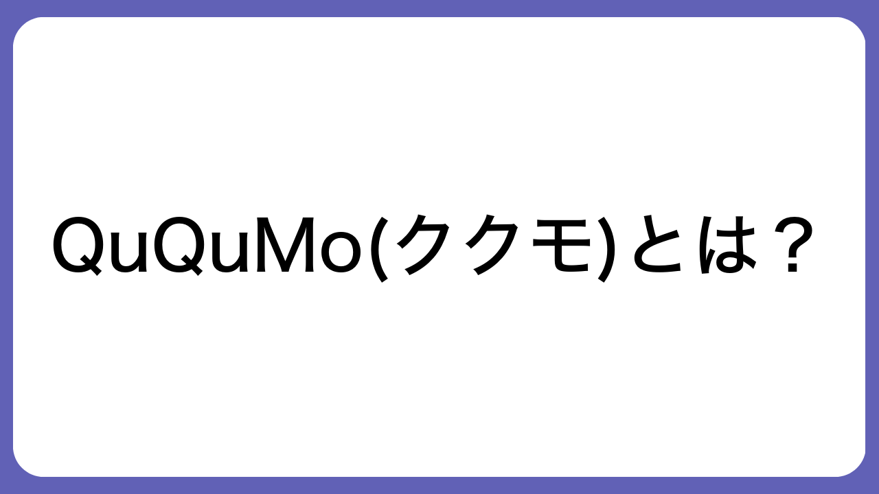 QuQuMo(ククモ)とは？