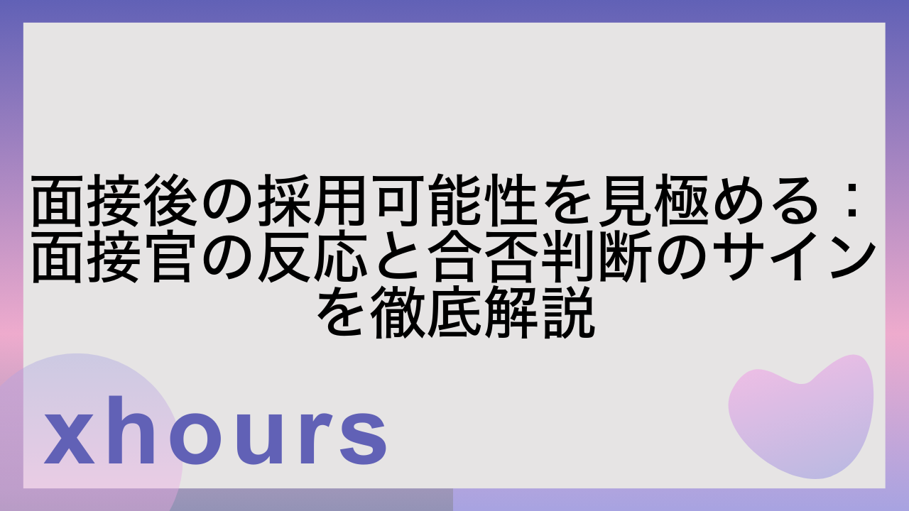 面接後の採用可能性を見極める：面接官の反応と合否判断のサインを徹底解説