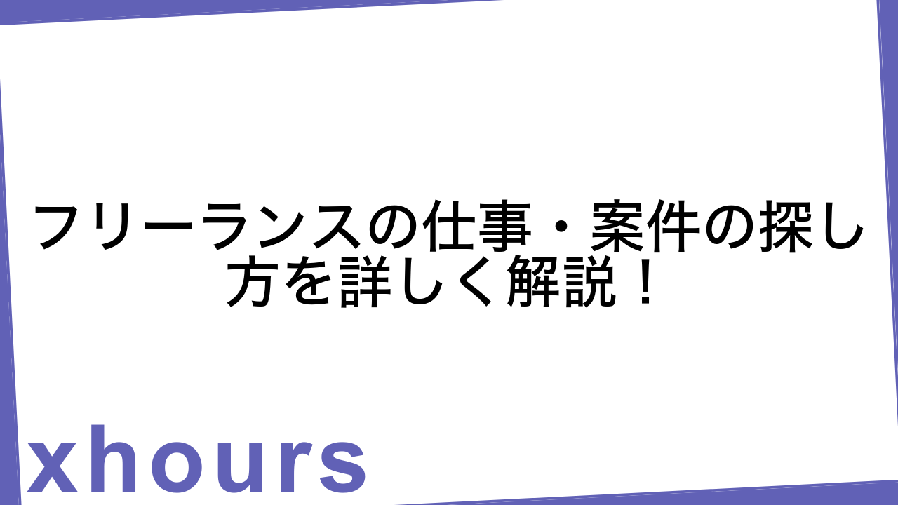 フリーランスの仕事・案件の探し方を詳しく解説！