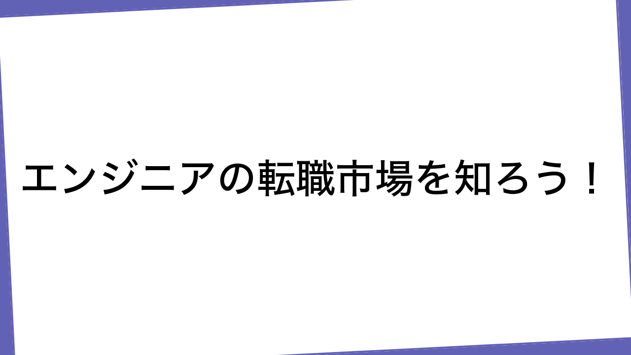 エンジニアの転職市場を知ろう！